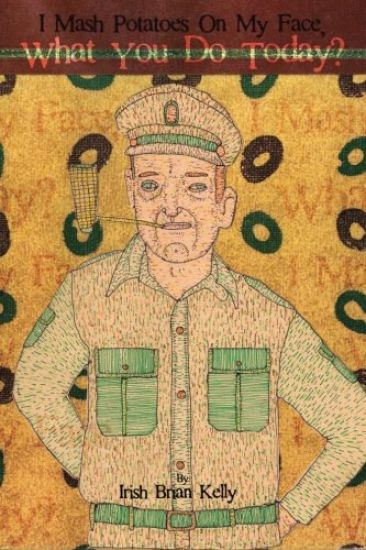 I MASH Potatoes on My Face, What You Do Today?: Irish Brian Kelly: Poet, Engineer, Landscaper, Lover