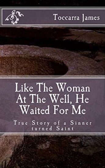 Like the Woman at the Well, He Waited for Me: A True Story of a Sinner Turned Saint