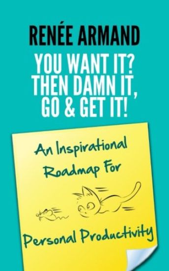 You Want It? Then Damn It, Go & Get It!: An Inspirational Roadmap for Personal Productivity