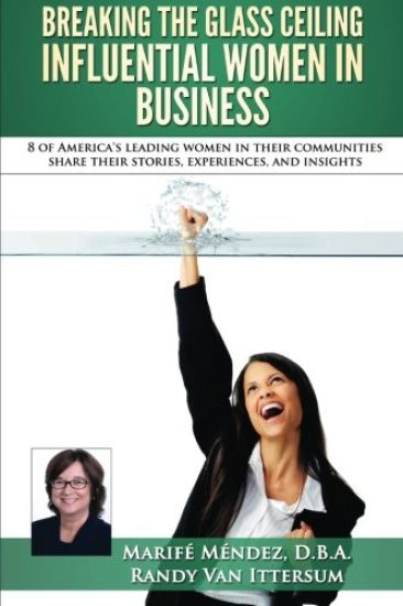 Breaking the Glass Ceiling - Influential Women in Business: 8 of America's leading women in their communities share their stories, experiences, and in