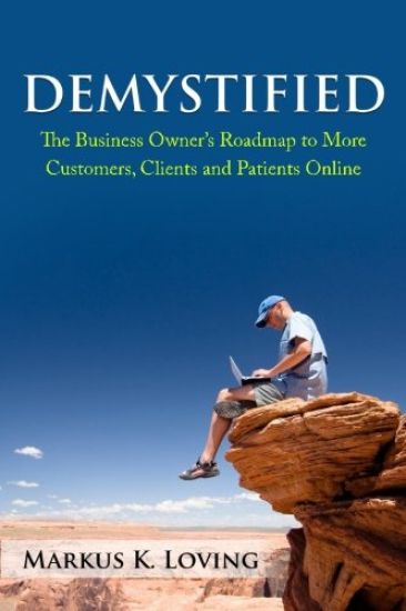 Demystified: The Business Owner's Roadmap to More Customers, Clients and Patients Online.