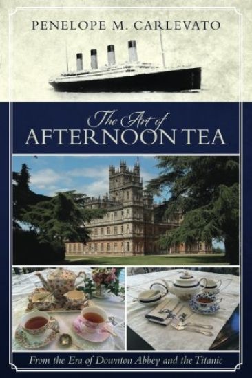 The Art of Afternoon Tea: From the Era of Downton Abbey and the Titanic