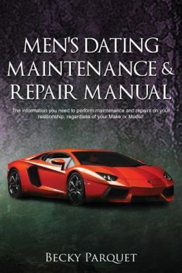 Men's Dating Maintenance & Repair Manual: The Information You Need to Perform Maintenance and Repairs on Your Relationship, Regardless of Your Make or