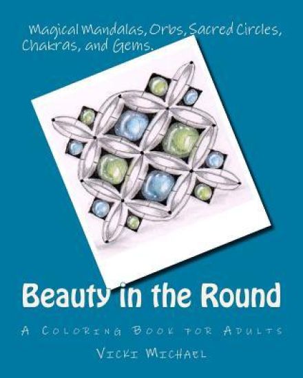 Beauty in the Round: Magical Mandalas, Orbs, Sacred Circles, Chakras, and Gems