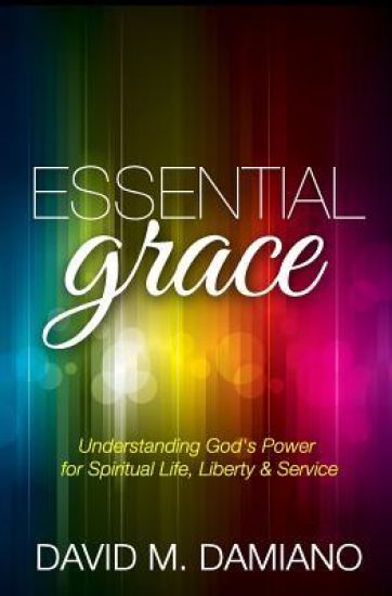Essential Grace: Understanding God's Power for Spiritual Life, Liberty & Service