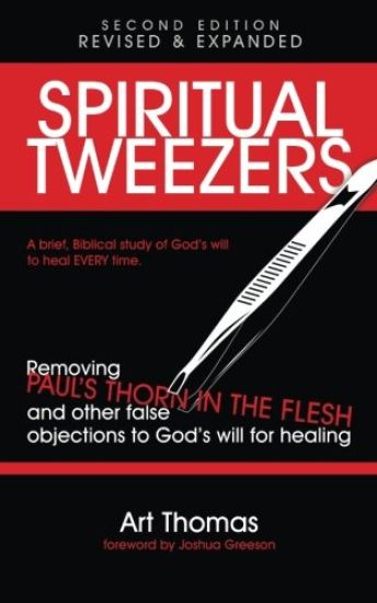 Spiritual Tweezers (Revised and Expanded): Removing Paul's "Thorn in the Flesh" and Other False Objections to God's Will for Healing