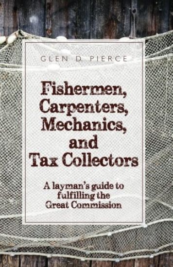 Fishermen, Carpenters, Mechanics and Tax Collectors: A Layman's Guide to Fulfilling the Great Commission