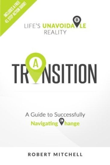 Transition: Life's Unavoidable Reality: A Guide to Successfully Navigating Change