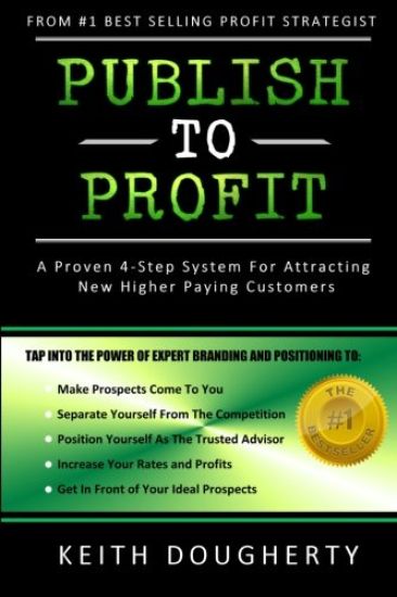 Publish to Profit: A Proven 4-Step System for Attracting New Higher Paying Customers