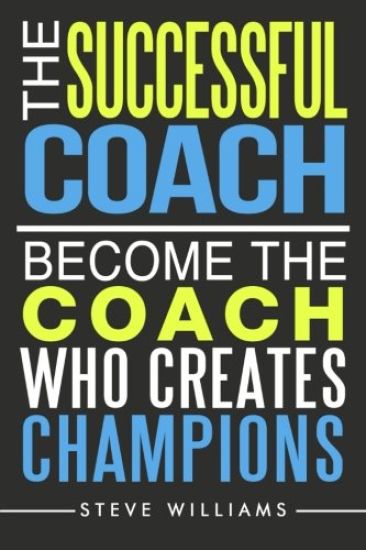 The Successful Coach: Become the Coach Who Creates Champions