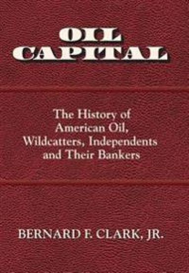 Oil Capital: The History of American Oil, Wildcatters, Independents and Their Bankers