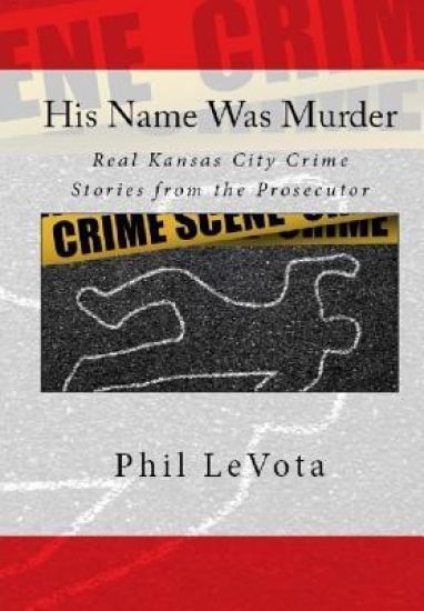 His Name Was Murder: Real Kansas City Crime Stories from the Prosecutor