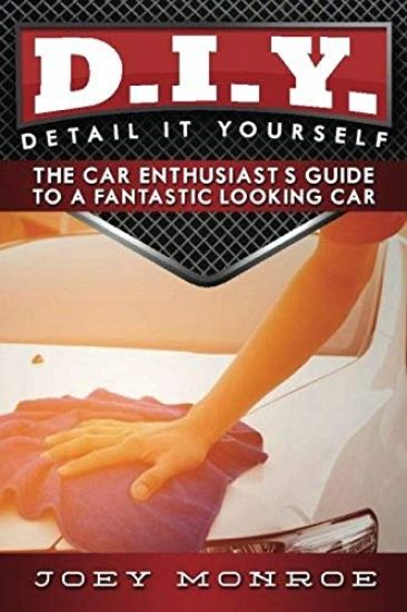 D.I.Y. - Detail It Yourself: The Car Enthusiast's Guide to a Fantastic Looking Car