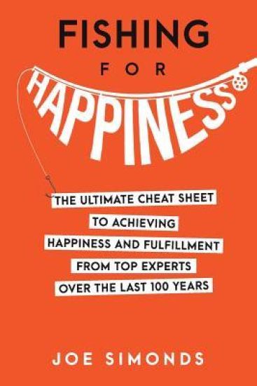 Fishing for Happiness: The Ultimate Cheat Sheet to Achieving Happiness and Fulfillment from Top Experts Over the Last 100 Years