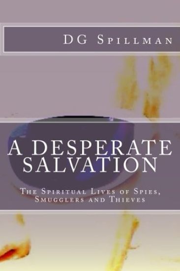 A Desperate Salvation: The Spiritual Lives of Spies, Smugglers and Thieves