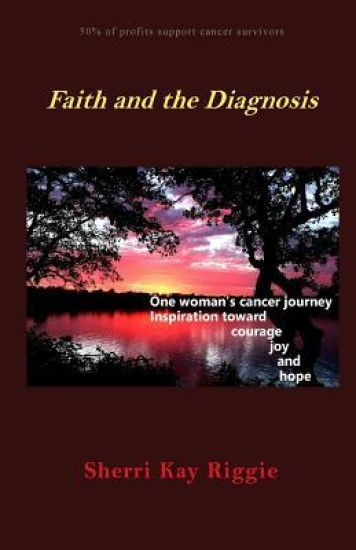 Faith and the Diagnosis: One Woman's Cancer Journey; Inspiration Toward Courage Joy and Hope