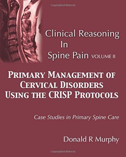 Clinical Reasoning in Spine Pain Volume II: Primary Management of Cervical Disorders Using the Crisp Protocols Case Studies in Primary Spine Care