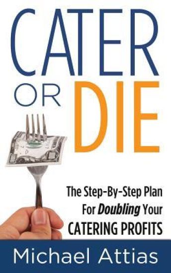 Cater or Die, 2nd Edition: A Step-By-Step Plan for Doubling Your Catering Profits