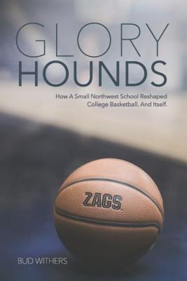 Glory Hounds: How a Small Northwest School Reshaped College Basketball.and Itself.