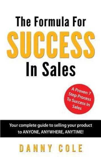 The Formula for Success in Sales: Your Complete Guide to Selling Your Product to Anyone, Anywhere, Anytime!