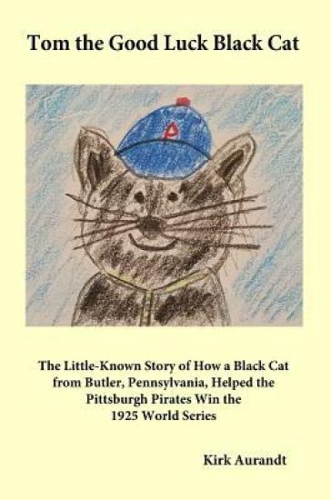 Tom the Good Luck Black Cat: The Little-Known Story of How a Black Cat from Butler, Pennsylvania, Helped the Pittsburgh Pirates Win the 1925 World