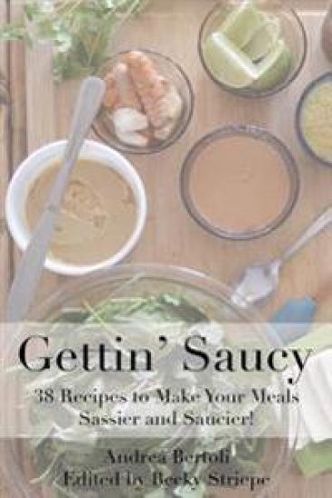 Gettin Saucy: Recipes to Make Your Meals Sassier and Saucier