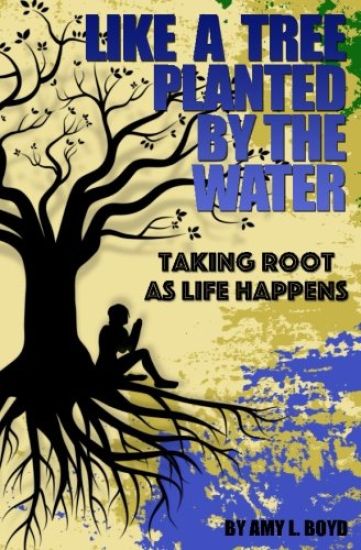 Like a Tree Planted by the Water...: Taking Root as Life Happens