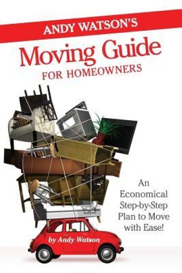 Andy Watson's Moving Guide for Homeowners: An Economical Step-By-Step Plan to Move with Ease!