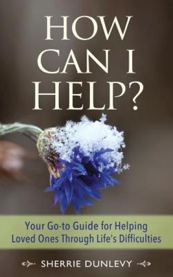 How Can I Help?: Your Go-To Guide for Helping Loved Ones Through Life's Difficulties