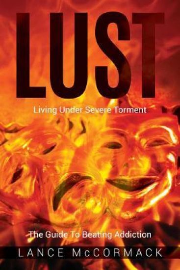 Lust: Living Under Severe Torment, the Guide to Beating Addiction