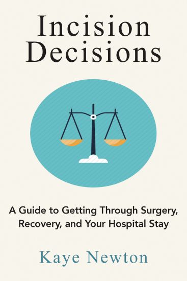 Incision Decisions: A Guide to Getting Through Surgery, Recovery, and Your Hospital Stay