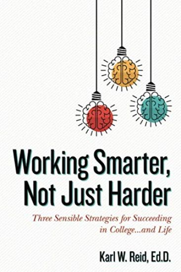 Working Smarter, Not Just Harder: Three Sensible Strategies for Succeeding in College...and Life