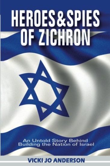 Heroes and Spies of Zichron: An Untold Story Behind Building the Nation of Israel