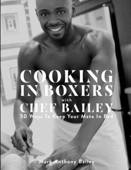 Cooking In Boxers with Chef Bailey: 50 Ways To Keep Your Mate In Bed