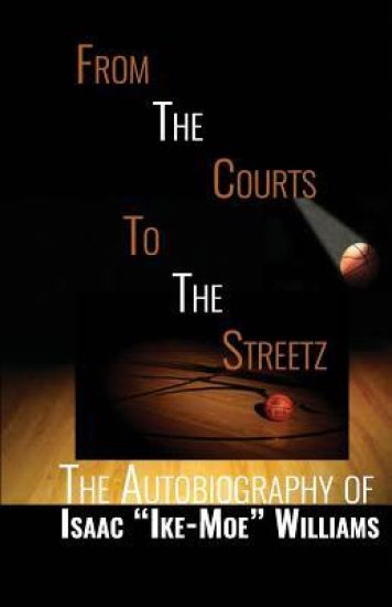 From The Courts To The Streetz: The Autobiography of Isaac "Ike-Moe" Williams