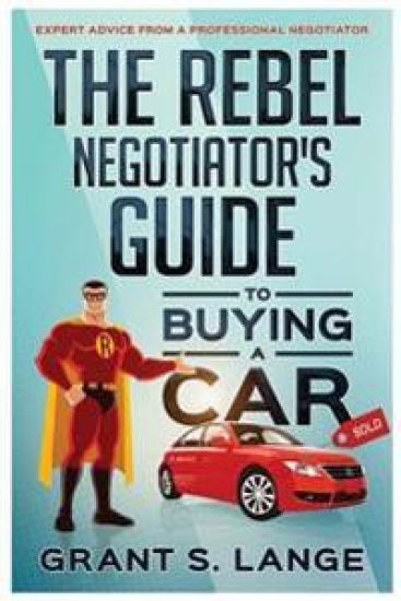 The Rebel Negotiator's Guide to Buying a Car: Expert Advice from a Professional Negotiator