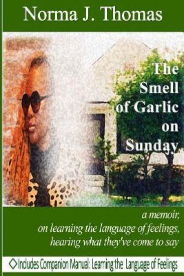 The Smell of Garlic on Sunday: A Memoir, on Learning the Language of Feelings, Hearing What They've Come to Say