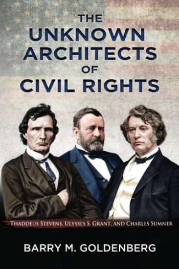The Unknown Architects of Civil Rights: Thaddeus Stevens, Ulysses S. Grant, and Charles Sumner