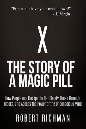 X: Story of a Magic Pill: How People Use the Xpill to Get Clarity, Break Through Blocks, and Access the Power of the Unconscious Mind