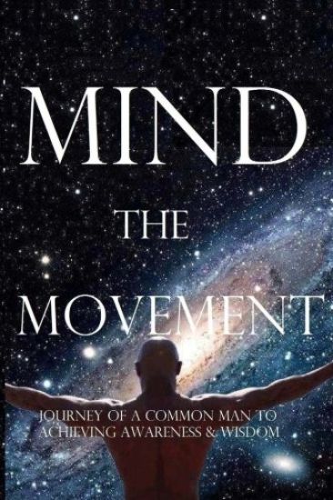 Mind, the Movement: Journey of a Common Man to Achieving Awareness and Wisdom