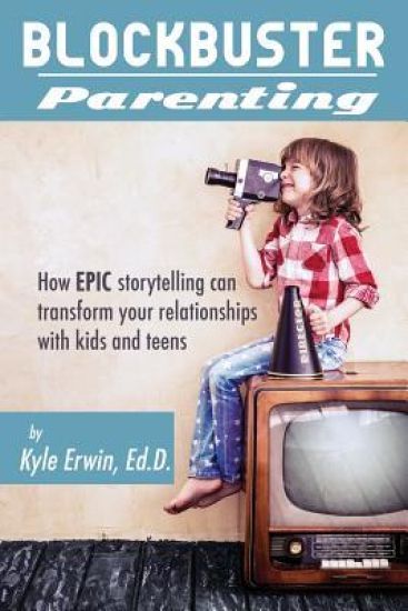 Blockbuster Parenting: How Epic Storytelling Can Transform Your Relationships with Kids & Teens