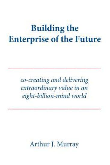 Building the Enterprise of the Future: Co-Creating and Delivering Extraordinary Value in an Eight-Billion-Mind World