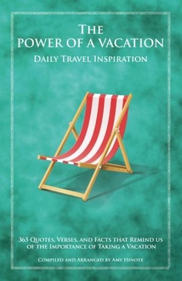 The Power of a Vacation: 365 Quotes, Verses, and Facts That Remind Us of the Importance of Taking a Vacation