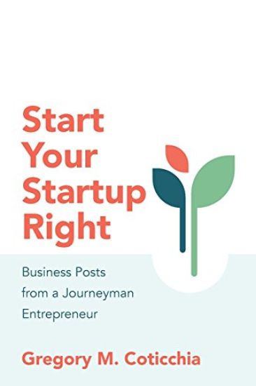 Start Your Startup Right: Business Posts from a Journeyman Entrepreneur