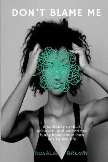 Don't Blame Me: A Seriously Cynical, Accurate, and Sometimes Funny Book about How Not to Live Life