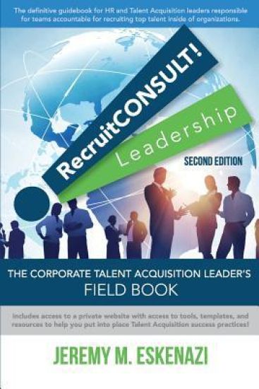 Recruitconsult! Leadership: The Corporate Talent Acquisition Leader's Field Book