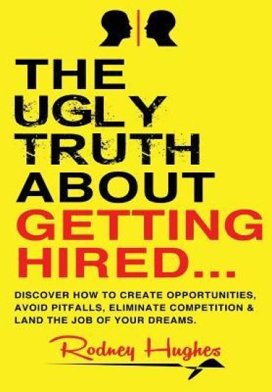 The Ugly Truth about Getting Hired: How to Land the Job of Your Dreams... Regardless of the Competition!