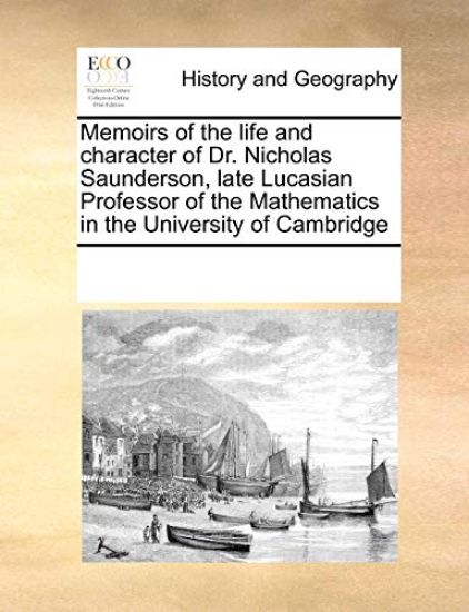 Memoirs of the Life and Character of Dr. Nicholas Saunderson, Late Lucasian Professor of the Mathematics in the University of Cambridge