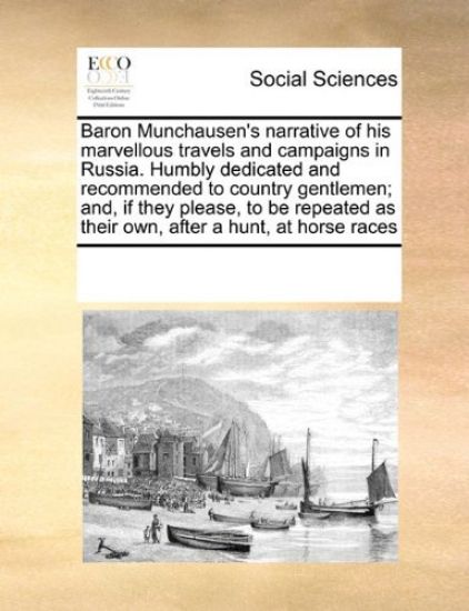 Baron Munchausen's Narrative of His Marvellous Travels and Campaigns in Russia. Humbly Dedicated and Recommended to Country Gentlemen; And, If They Please, to Be Repeated as Their Own, After a Hunt, at Horse Races