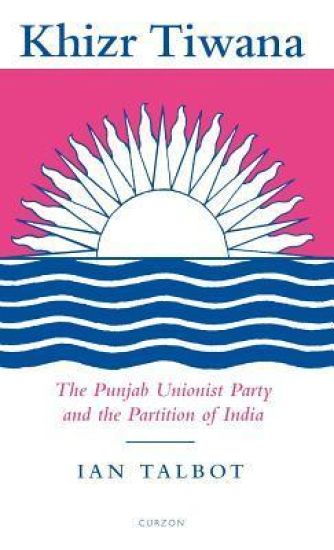 Khizr Tiwana, the Punjab Unionist Party and the Partition of India